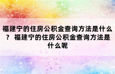 福建宁的住房公积金查询方法是什么？ 福建宁的住房公积金查询方法是什么呢